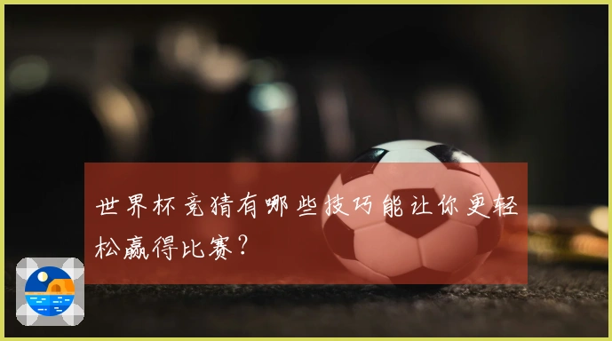 世界杯竞猜有哪些技巧能让你更轻松赢得比赛？