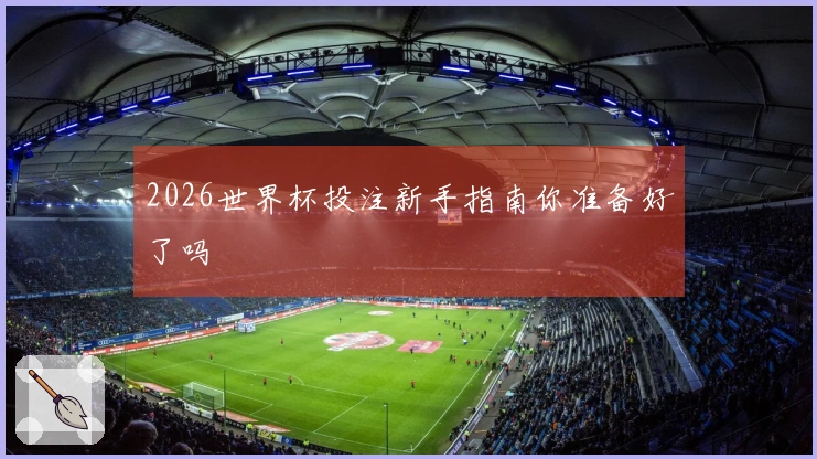 2026世界杯投注新手指南你准备好了吗