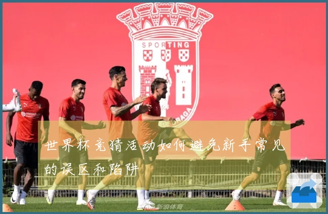 世界杯竞猜活动如何避免新手常见的误区和陷阱