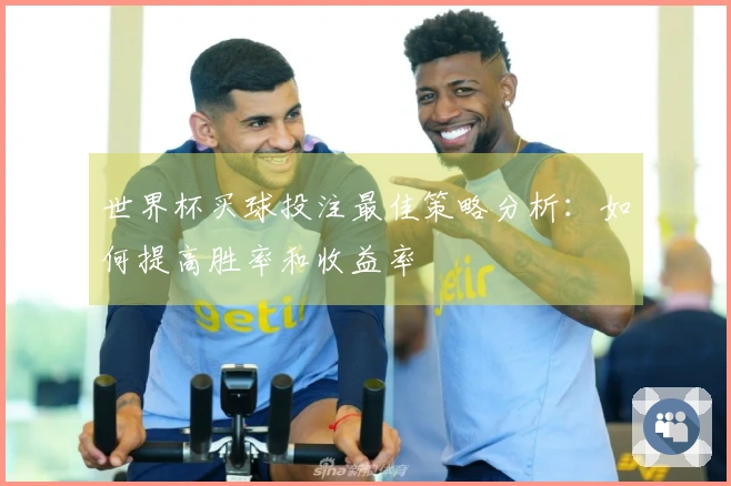 世界杯买球投注最佳策略分析：如何提高胜率和收益率