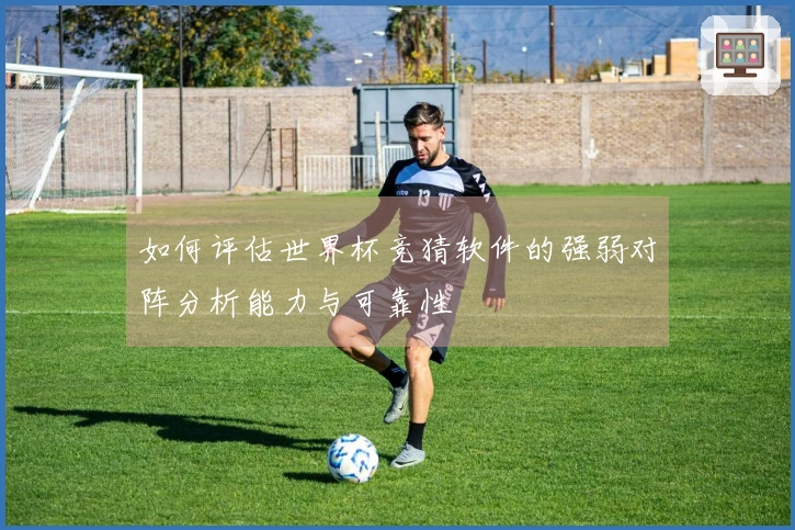 如何评估世界杯竞猜软件的强弱对阵分析能力与可靠性