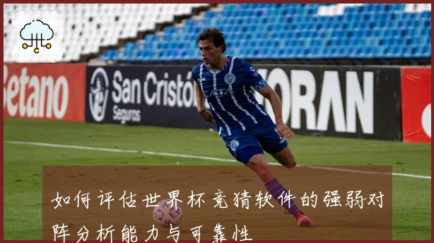 如何评估世界杯竞猜软件的强弱对阵分析能力与可靠性